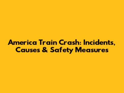 America Train Crash: Incidents, Causes & Safety Measures