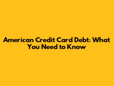 American Credit Card Debt: What You Need to Know