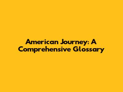 American Journey: A Comprehensive Glossary