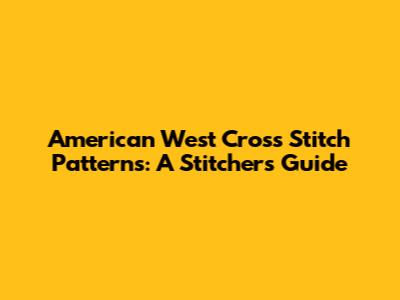 American West Cross Stitch Patterns: A Stitcher's Guide