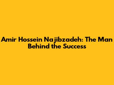 Amir Hossein Najibzadeh: The Man Behind the Success