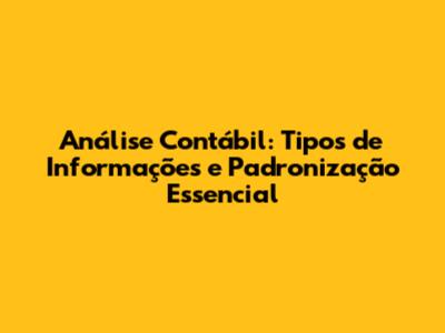 Análise Contábil: Tipos de Informações e Padronização Essencial