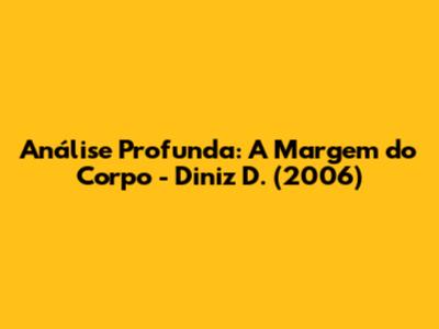Análise Profunda: A Margem do Corpo - Diniz D. (2006)