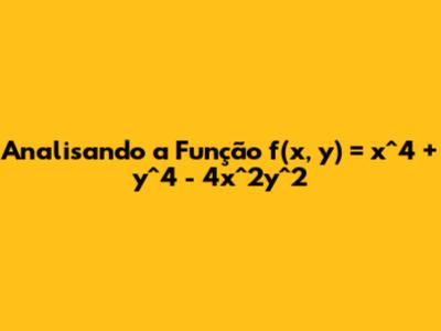 Analisando a Função f(x, y) = x^4 + y^4 - 4x^2y^2