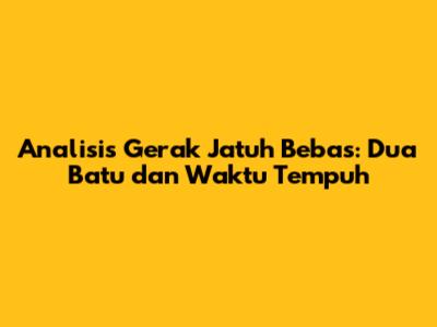 Analisis Gerak Jatuh Bebas: Dua Batu dan Waktu Tempuh