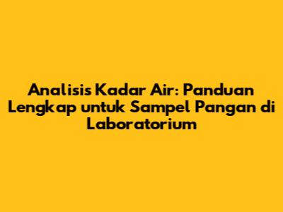 Analisis Kadar Air: Panduan Lengkap untuk Sampel Pangan di Laboratorium