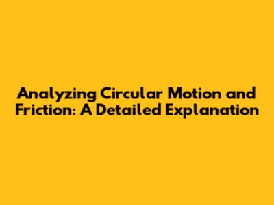 Analyzing Circular Motion and Friction: A Detailed Explanation