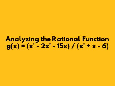 Analyzing the Rational Function g(x) = (x³ - 2x² - 15x) / (x² + x - 6)