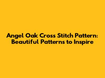 Angel Oak Cross Stitch Pattern: Beautiful Patterns to Inspire