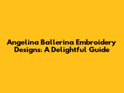 Angelina Ballerina Embroidery Designs: A Delightful Guide