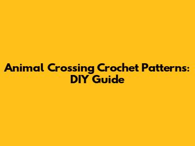Animal Crossing Crochet Patterns: DIY Guide