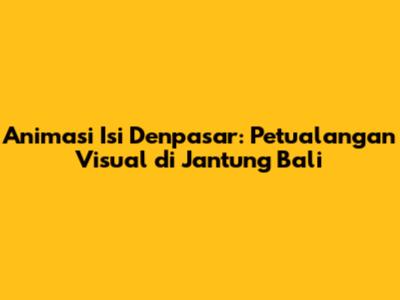 Animasi Isi Denpasar: Petualangan Visual di Jantung Bali