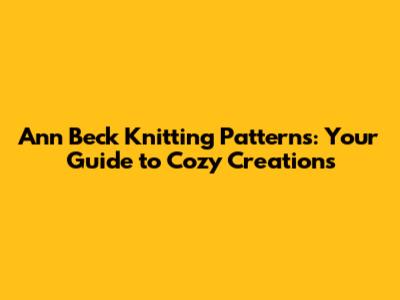 Ann Beck Knitting Patterns: Your Guide to Cozy Creations