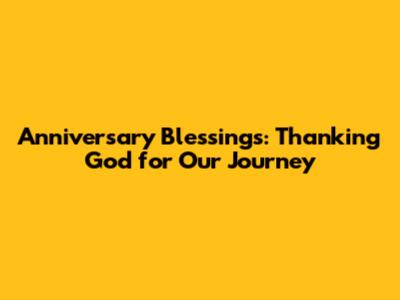 Anniversary Blessings: Thanking God for Our Journey