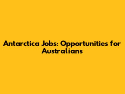 Antarctica Jobs: Opportunities for Australians