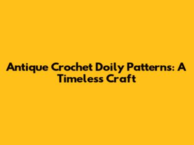Antique Crochet Doily Patterns: A Timeless Craft