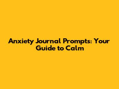 Anxiety Journal Prompts: Your Guide to Calm