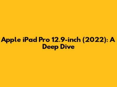 Apple iPad Pro 12.9-inch (2022): A Deep Dive
