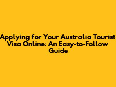 Applying for Your Australia Tourist Visa Online: An Easy-to-Follow Guide