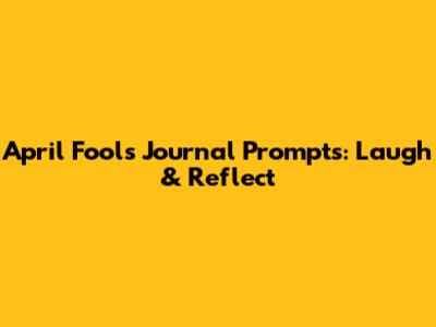 April Fools' Journal Prompts: Laugh & Reflect