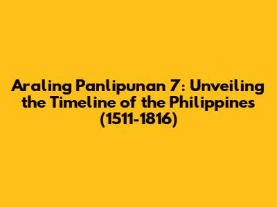 Araling Panlipunan 7: Unveiling the Timeline of the Philippines (1511-1816)