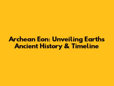 Archean Eon: Unveiling Earth's Ancient History & Timeline