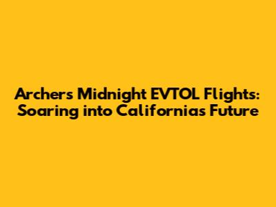 Archer's Midnight EVTOL Flights: Soaring into California's Future