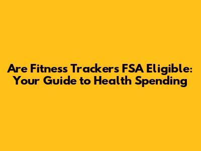 Are Fitness Trackers FSA Eligible: Your Guide to Health Spending