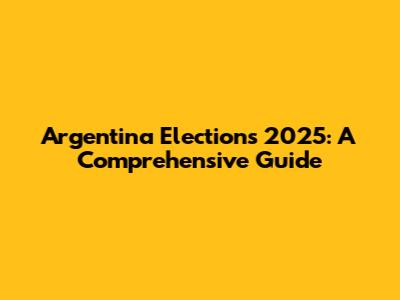 Argentina Elections 2025: A Comprehensive Guide