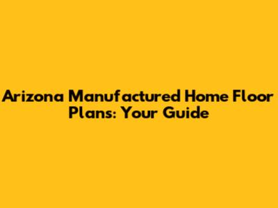 Arizona Manufactured Home Floor Plans: Your Guide