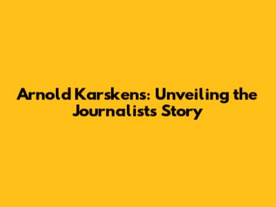 Arnold Karskens: Unveiling the Journalist's Story