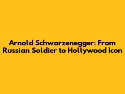 Arnold Schwarzenegger: From Russian Soldier to Hollywood Icon
