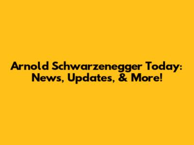 Arnold Schwarzenegger Today: News, Updates, & More!