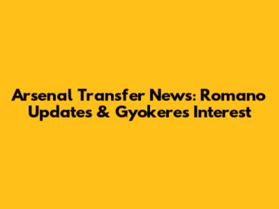 Arsenal Transfer News: Romano Updates & Gyokeres Interest