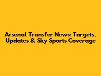 Arsenal Transfer News: Targets, Updates & Sky Sports Coverage