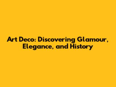 Art Deco: Discovering Glamour, Elegance, and History