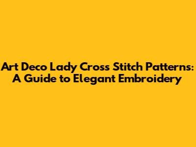 Art Deco Lady Cross Stitch Patterns: A Guide to Elegant Embroidery