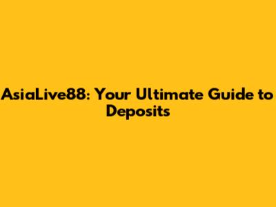 AsiaLive88: Your Ultimate Guide to Deposits