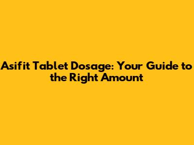Asifit Tablet Dosage: Your Guide to the Right Amount