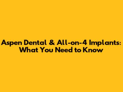 Aspen Dental & All-on-4 Implants: What You Need to Know