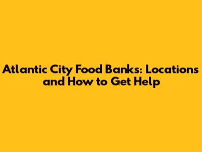 Atlantic City Food Banks: Locations and How to Get Help