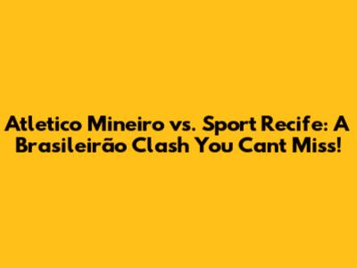 Atletico Mineiro vs. Sport Recife: A Brasileirão Clash You Can't Miss!