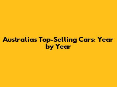 Australia's Top-Selling Cars: Year by Year