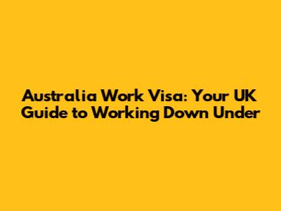 Australia Work Visa: Your UK Guide to Working Down Under