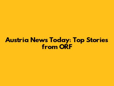 Austria News Today: Top Stories from ORF