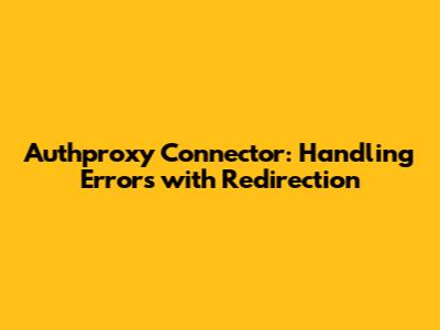 Authproxy Connector: Handling Errors with Redirection