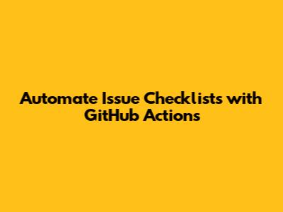 Automate Issue Checklists with GitHub Actions