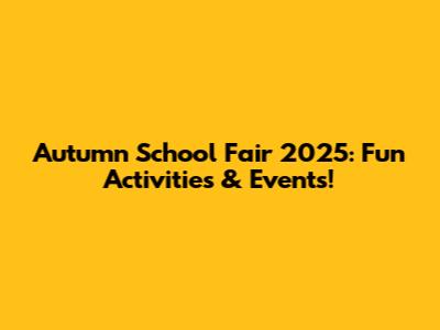Autumn School Fair 2025: Fun Activities & Events!