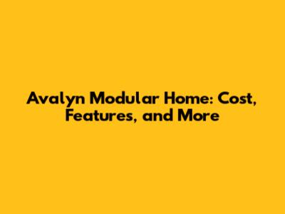 Avalyn Modular Home: Cost, Features, and More