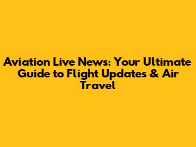 Aviation Live News: Your Ultimate Guide to Flight Updates & Air Travel